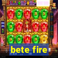 bete fire